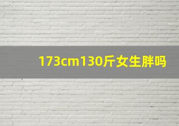 173cm130斤女生胖吗