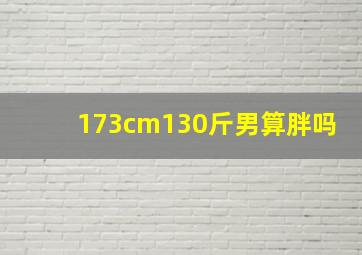 173cm130斤男算胖吗