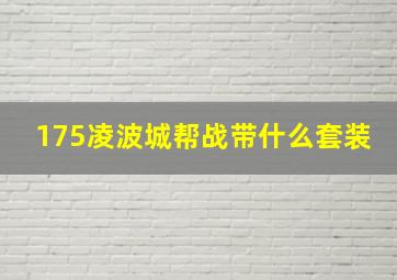 175凌波城帮战带什么套装