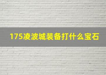 175凌波城装备打什么宝石