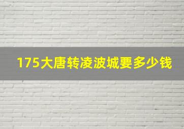 175大唐转凌波城要多少钱