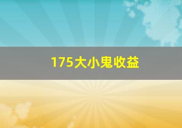 175大小鬼收益