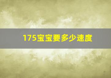 175宝宝要多少速度