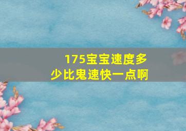 175宝宝速度多少比鬼速快一点啊