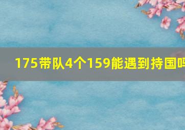 175带队4个159能遇到持国吗