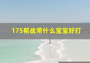 175帮战带什么宝宝好打