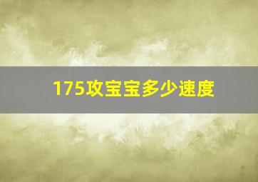 175攻宝宝多少速度