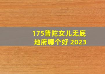 175普陀女儿无底地府哪个好 2023