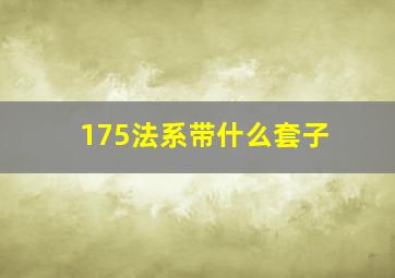 175法系带什么套子