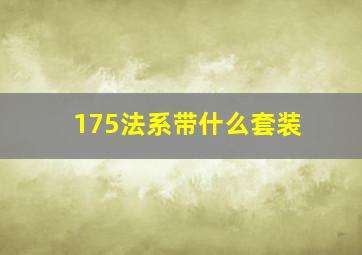 175法系带什么套装