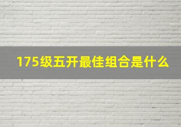 175级五开最佳组合是什么