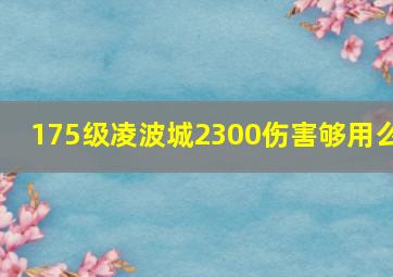 175级凌波城2300伤害够用么