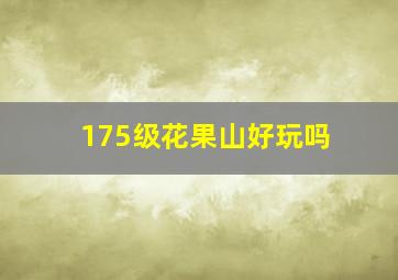 175级花果山好玩吗