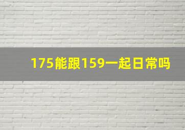 175能跟159一起日常吗