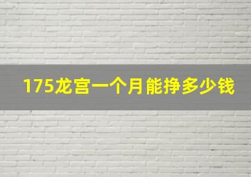 175龙宫一个月能挣多少钱