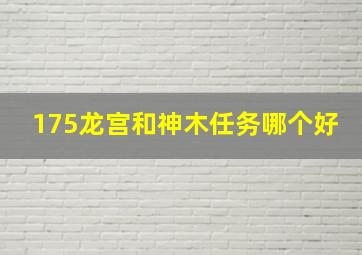 175龙宫和神木任务哪个好