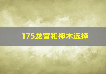 175龙宫和神木选择