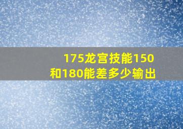 175龙宫技能150和180能差多少输出