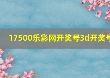 17500乐彩网开奖号3d开奖号