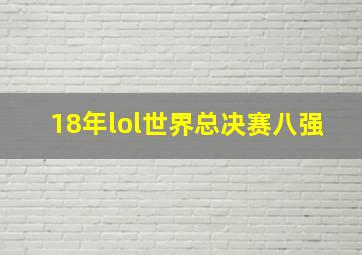 18年lol世界总决赛八强