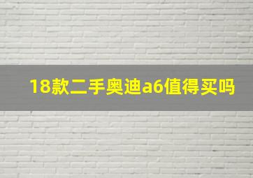 18款二手奥迪a6值得买吗