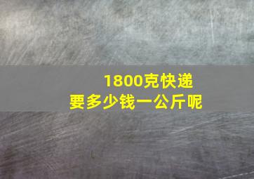 1800克快递要多少钱一公斤呢