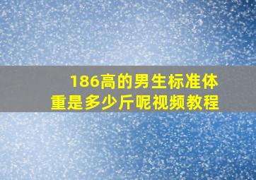 186高的男生标准体重是多少斤呢视频教程