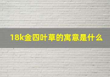 18k金四叶草的寓意是什么