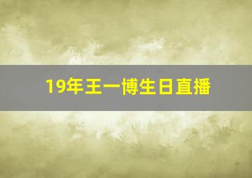 19年王一博生日直播