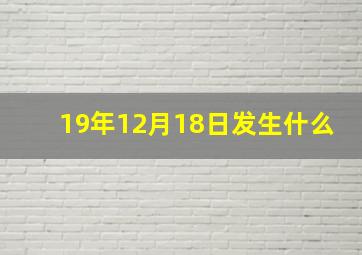 19年12月18日发生什么