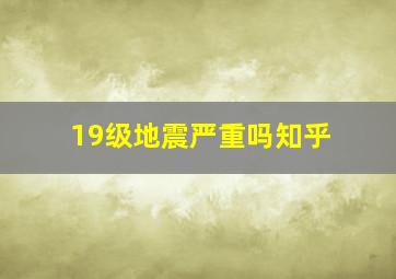 19级地震严重吗知乎