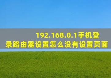 192.168.0.1手机登录路由器设置怎么没有设置页面