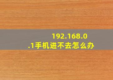 192.168.0.1手机进不去怎么办