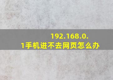 192.168.0.1手机进不去网页怎么办