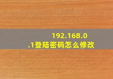 192.168.0.1登陆密码怎么修改