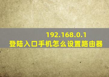 192.168.0.1 登陆入口手机怎么设置路由器