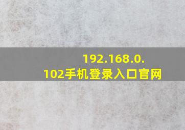 192.168.0.102手机登录入口官网