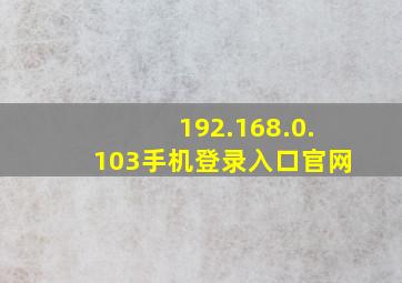 192.168.0.103手机登录入口官网