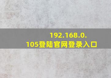 192.168.0.105登陆官网登录入口