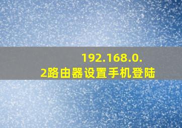 192.168.0.2路由器设置手机登陆