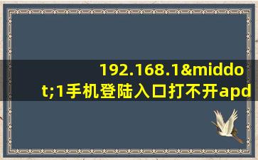 192.168.1·1手机登陆入口打不开apdmlm