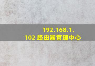 192.168.1.102 路由器管理中心