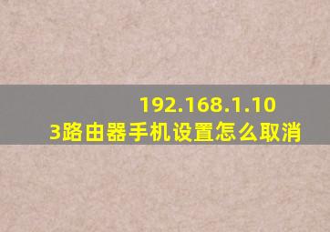 192.168.1.103路由器手机设置怎么取消