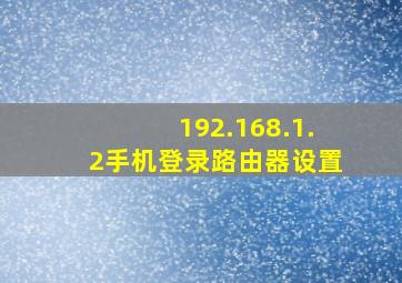 192.168.1.2手机登录路由器设置