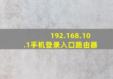 192.168.10.1手机登录入口路由器