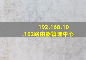 192.168.10.102路由器管理中心