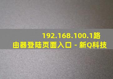 192.168.100.1路由器登陆页面入口 - 新Q科技