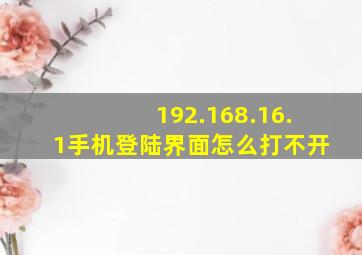 192.168.16.1手机登陆界面怎么打不开