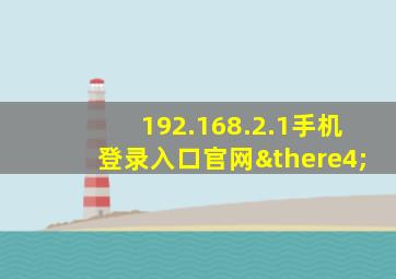 192.168.2.1手机登录入口官网∴