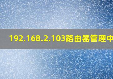 192.168.2.103路由器管理中心